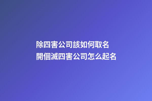 除四害公司該如何取名 開個滅四害公司怎么起名-第1張-公司起名-玄機派